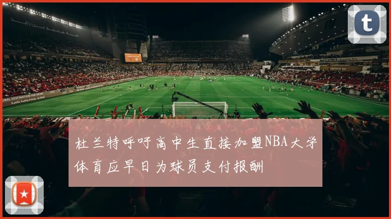 杜兰特呼吁高中生直接加盟NBA大学体育应早日为球员支付报酬