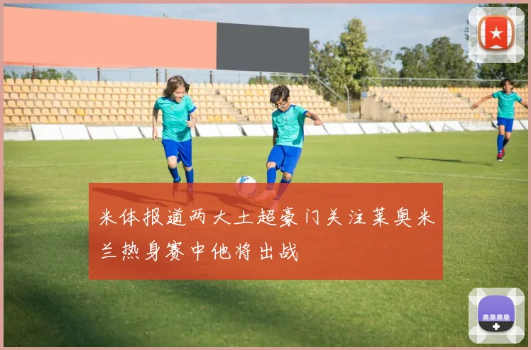 米体报道两大土超豪门关注莱奥米兰热身赛中他将出战