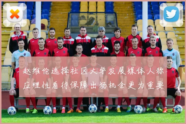 赵维伦选择社区大学发展媒体人称应理性看待保障出场机会更为重要